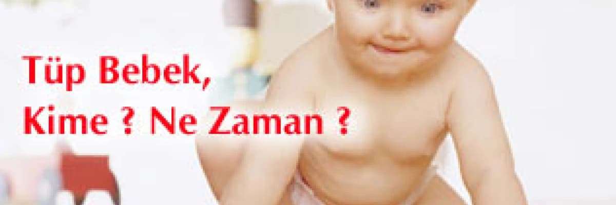 Tüp bebek, kime ? ne zaman ?