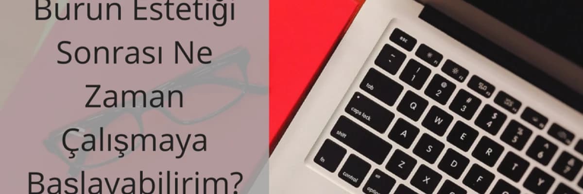 Burun Estetiği Sonrası Ne Zaman Çalışmaya Başlayabilirim?