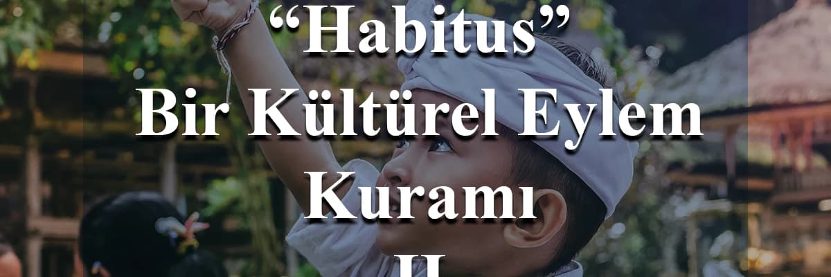Habitus: Bir Kültürel Eylem Kuramı II