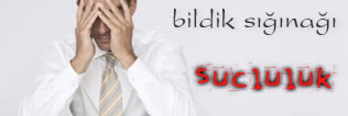 Benliğin bildik sığınağı olarak suçluluk
