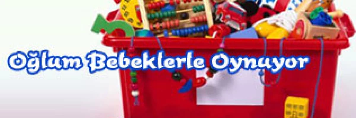 Eyvah ! Oğlum Bebeklerle Oynuyor Cinsel Kimlik Gelişimi