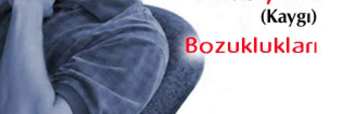 Anksiyete (Kaygı) Bozuklukları