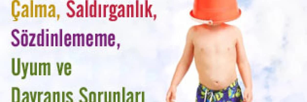 Çocuklarda çalma, saldırganlık, sözdinlememe, uyum ve davranış sorunları