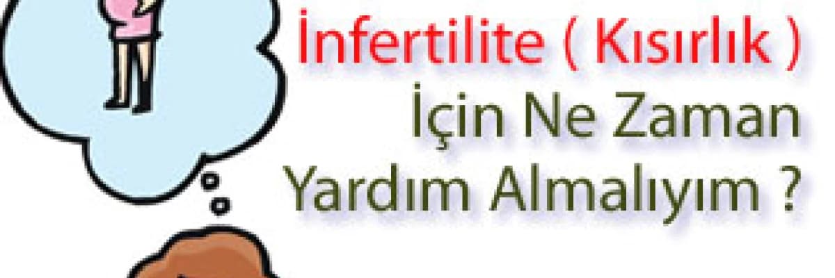 İnfertilite ( kısırlık )  için ne zaman yardım almalıyım ?