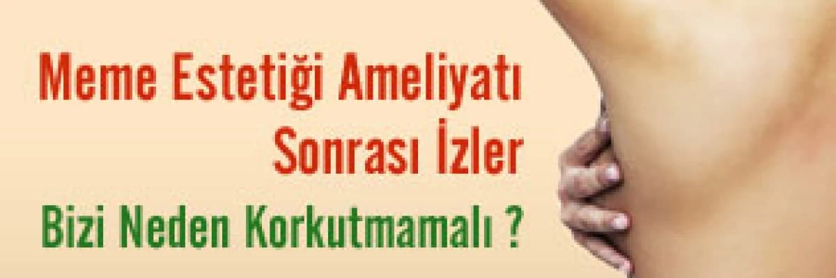 Meme Estetiği Ameliyatı Sonrası İzler Bizi Neden Korkutmamalı ?