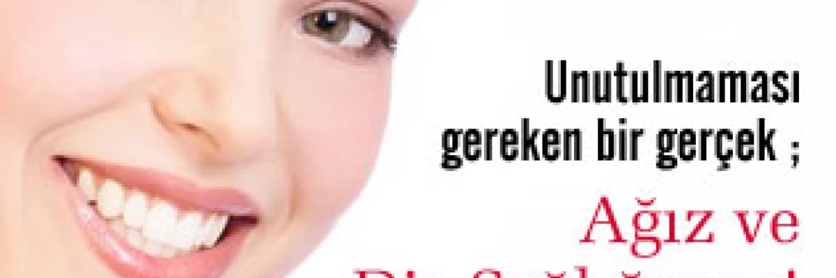 Unutulmaması gereken bir gerçek, ağız ve diş sağlığımız!