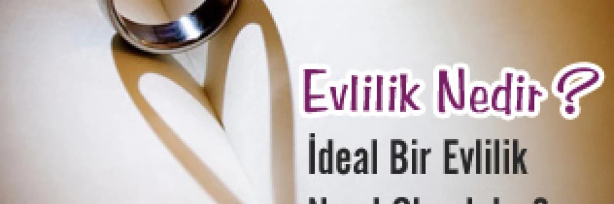 Evlilik Nedir? İdeal Bir Evlilik Nasıl Olmalıdır?