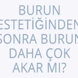 Burun Estetiğinden Sonra Burun Daha Çok Akar Mı?
