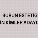 BURUN ESTETİĞİ İÇİN KİMLER ADAYDIR?