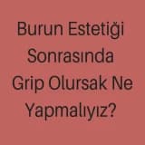 Burun Estetiği Sonrasında Grip Olursak Ne Yapmalıyız?