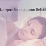 Uyku Apne Sendromunun Belirtileri Nelerdir?
