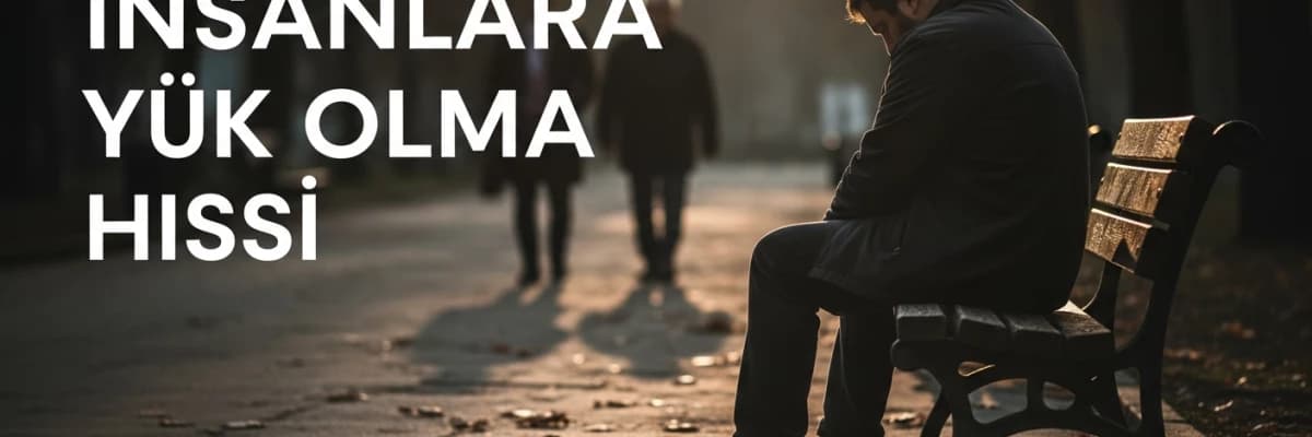 İnsanlara Yük Olma Hissi
