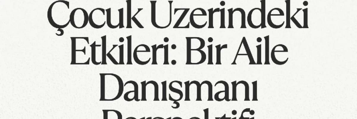 Boşanmanın Çocuk Üzerindeki Etkileri: Bir Aile Danışmanı Perspektifi