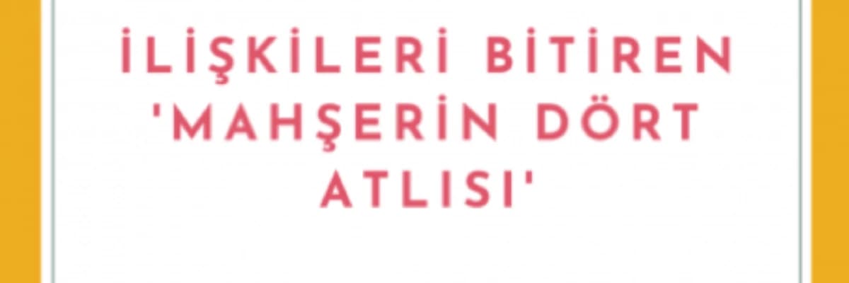 İLİŞKİLERİ BİTİREN MAHŞERİN 4 ATLISI
