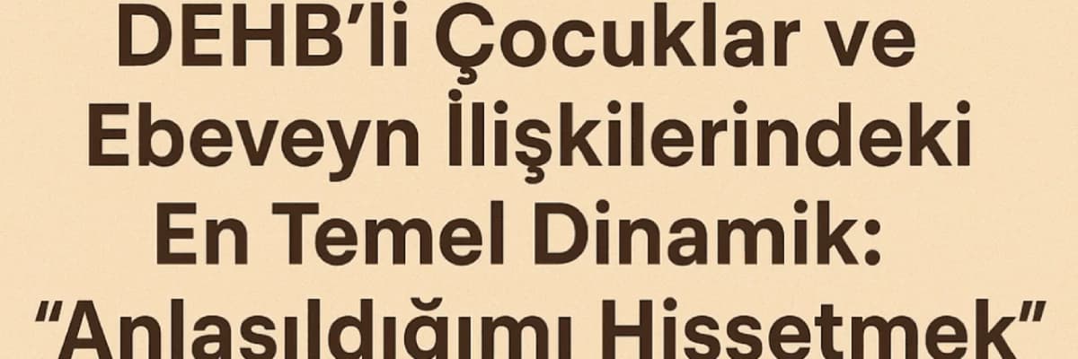 DEHB’li Çocuklar ve Ebeveyn İlişkilerindeki En Temel Dinamik: “Anlaşıldığımı Hissetmek”