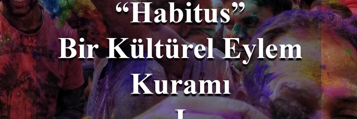 Habitus: Bir Kültürel Eylem Kuramı I