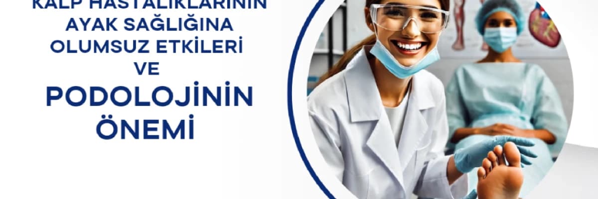 Kalp Hastalıklarının Ayak Sağlığına Olumsuz Etkileri ve Podolojinin Önemi