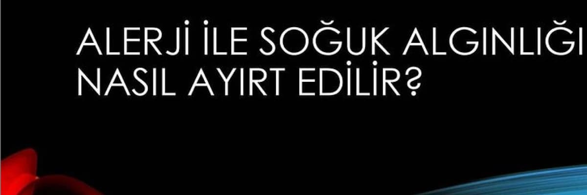 Alerji mi? Soğuk Algınlığı mı?