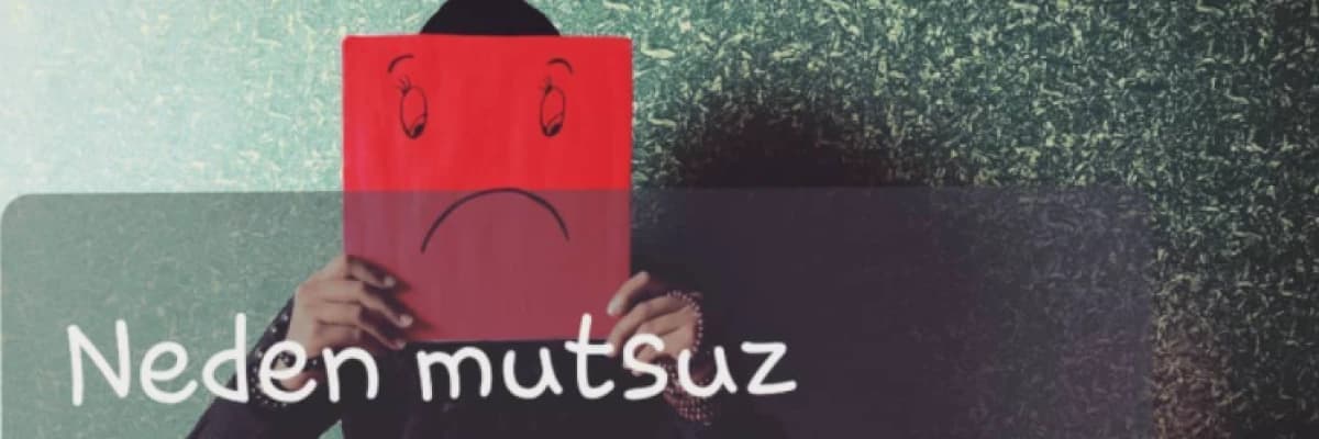 Neden Mutsuz Hissediyoruz?