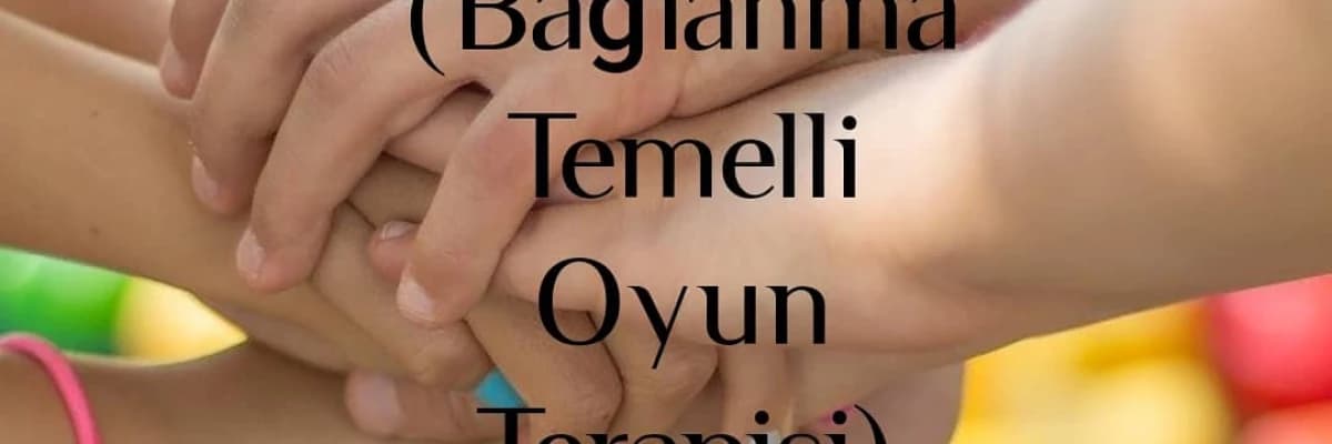 Theraplay ® (Bağlanma Temelli Oyun Terapisi) Nedir?