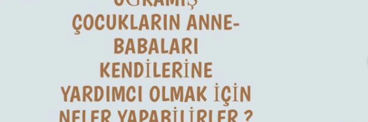 Ruhsal Travmaya Uğramış Çocukların Anne ve Babaları Kendilerine Yardımcı Olmak İçin Neler Yapabilirler?