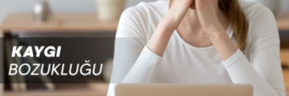 Kaygı Bozukluğu Hakkında