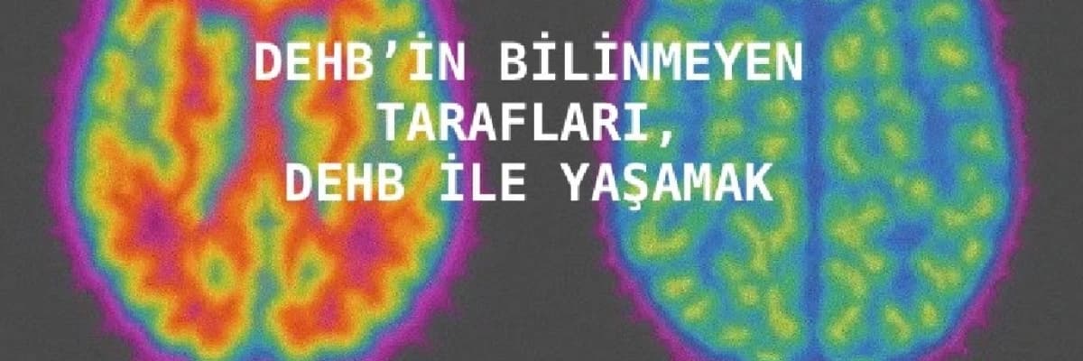 DEHB'in (Dikkat Eksikliği ve Hiperaktivite Bozokluğu) bilinmeyen tarafları, DEHB ile yaşamak