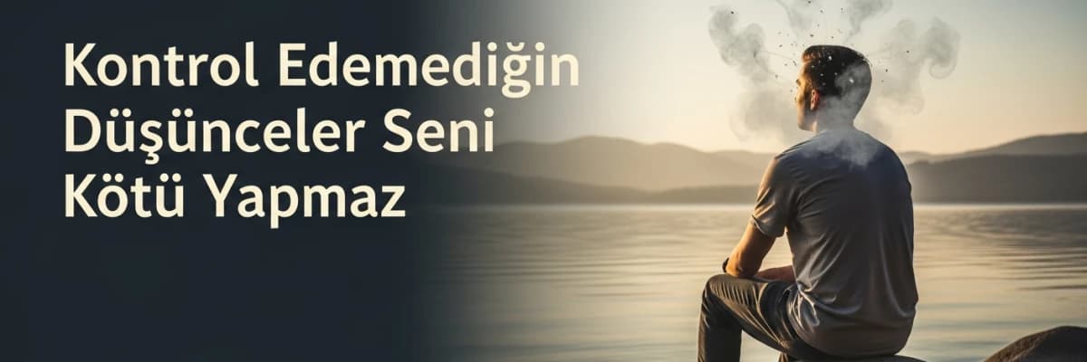 Kontrol Edemediğin Düşünceler Seni Kötü Yapmaz
