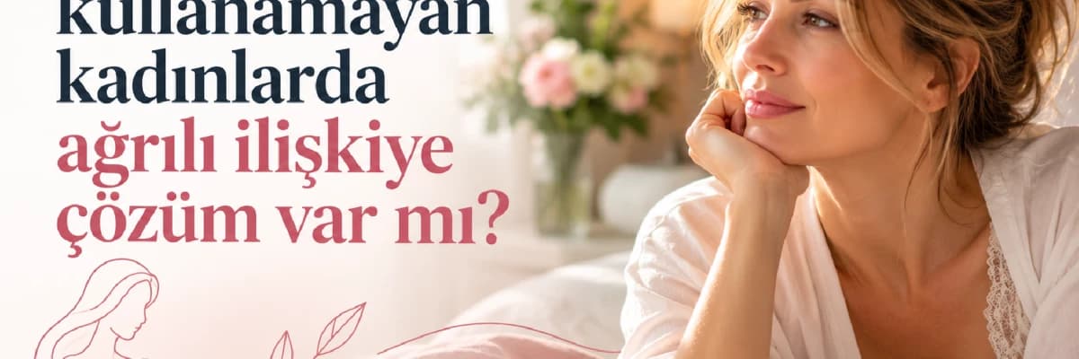 Hormon Kullanamayan Kadınlarda Ağrılı İlişkiye Çözüm Var mı?
