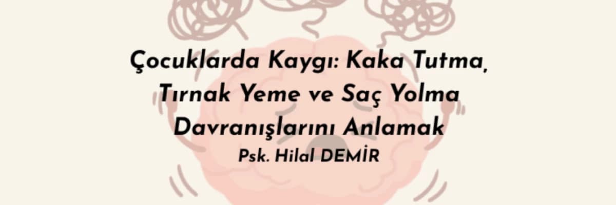 Çocuklarda Kaygı: Kaka Tutma, Tırnak Yeme ve Saç Yolma Davranışlarını Anlamak