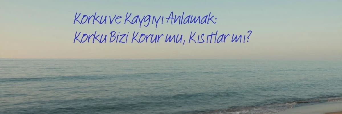Korku ve Kaygıyı Anlamak: Korku Bizi Korur mu, Kısıtlar mı?
