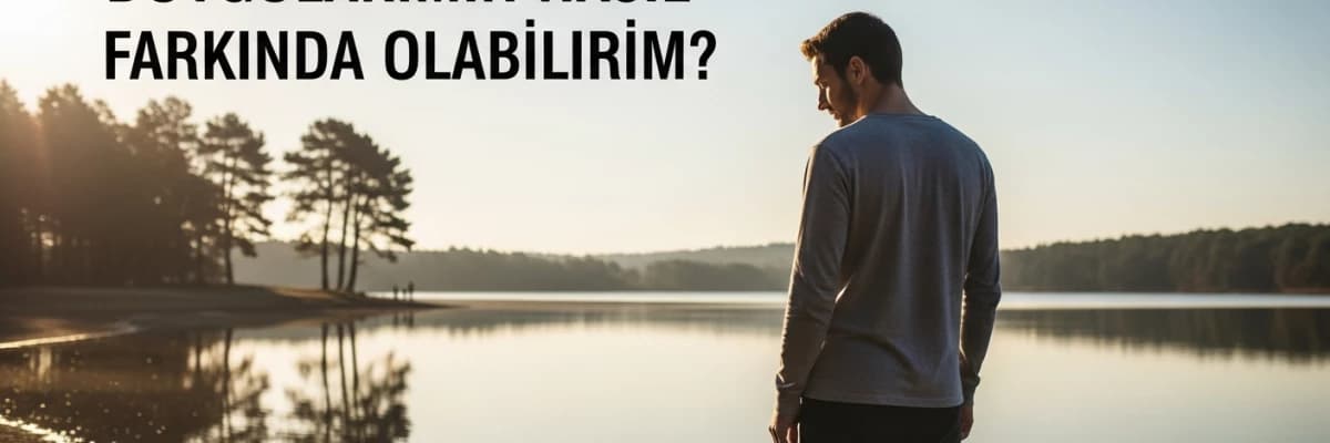 Duygularımın Nasıl Farkında Olabilirim ?