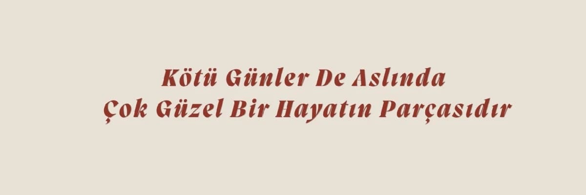 Kötü Günler De Aslında Çok Güzel Bir Hayatın Parçasıdır