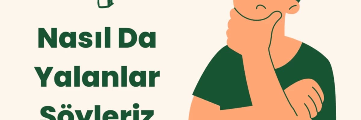 Nasıl Da Yalanlar Söyleriz, Nasıl Da Aldatırız Kendimizi…