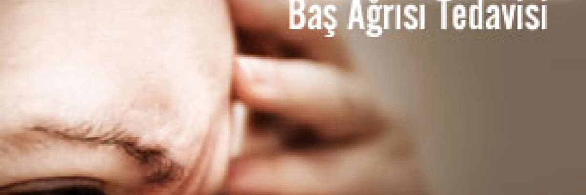 Baş ağrısı nedenleri ve baş ağrısı tedavisi