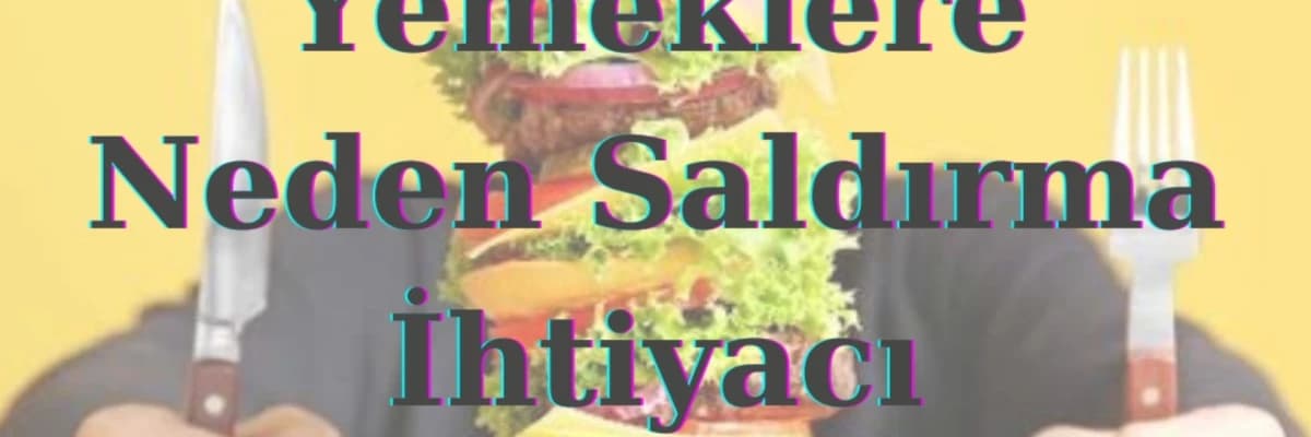 Yemeklere Neden Saldırma İhtiyacı Duyarız?
