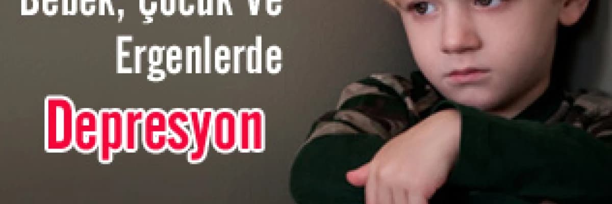 Bebek, Çocuk Ve Ergenlerde Depresyon Sebepleri ve Tedavisi