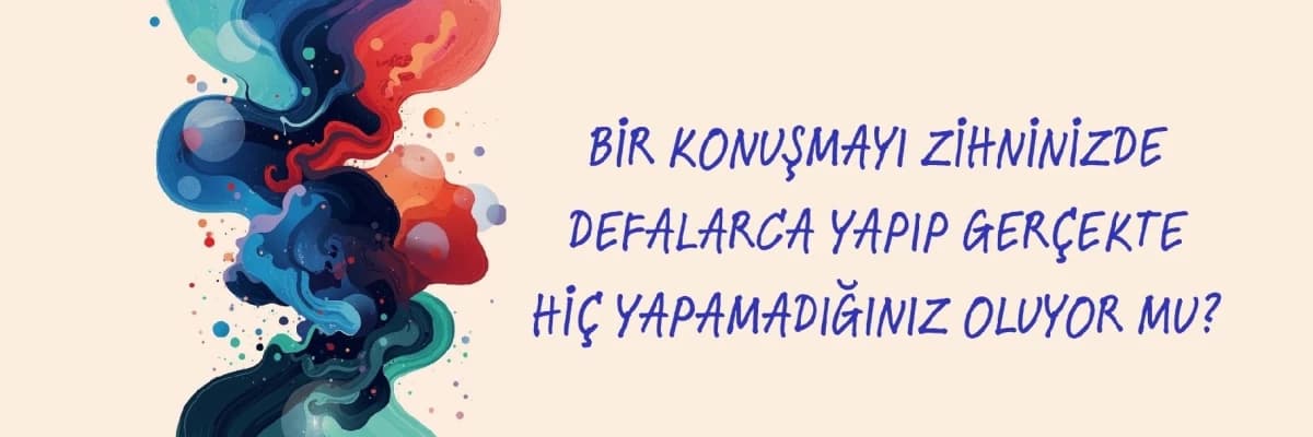 Bir Konuşmayı Zihninizde Defalarca Yapıp Gerçekte Hiç Yapamadığınız Oluyor mu?