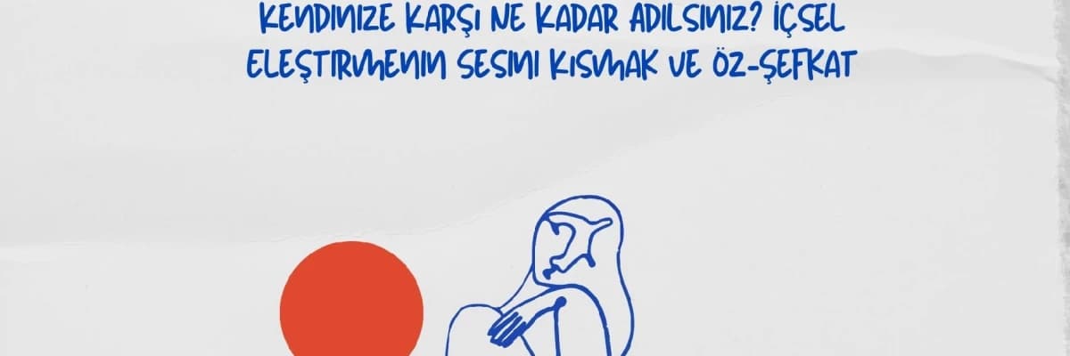 Kendinize Karşı Ne Kadar Adilsiniz? İçsel Eleştirmenin Sesini Kısmak ve Öz-Şefkat