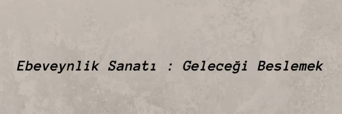 Ebeveynlik Sanatı: Geleceği Beslemek