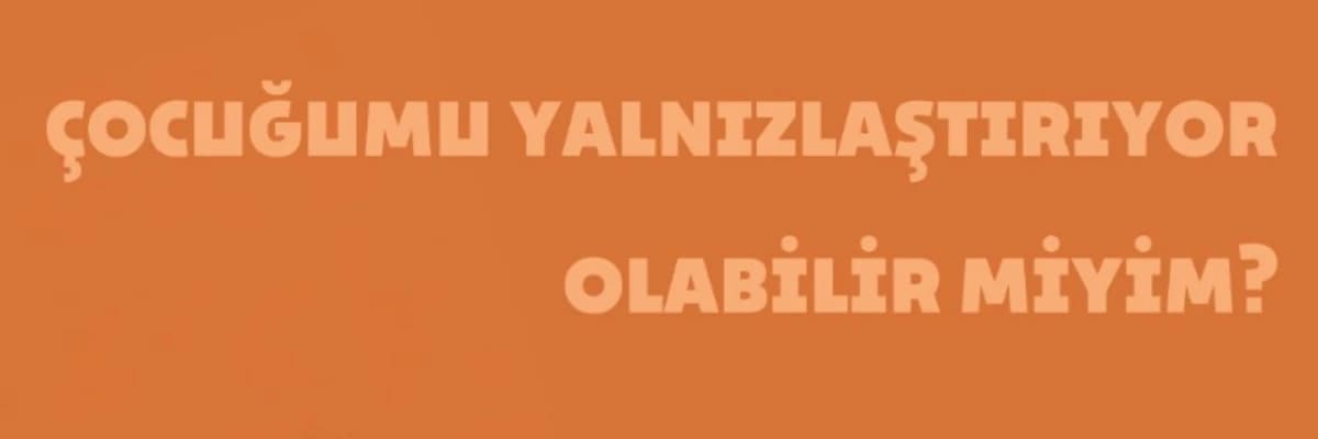 Çocuğumu Yanlızlaştırıyor Olabilir miyim ?
