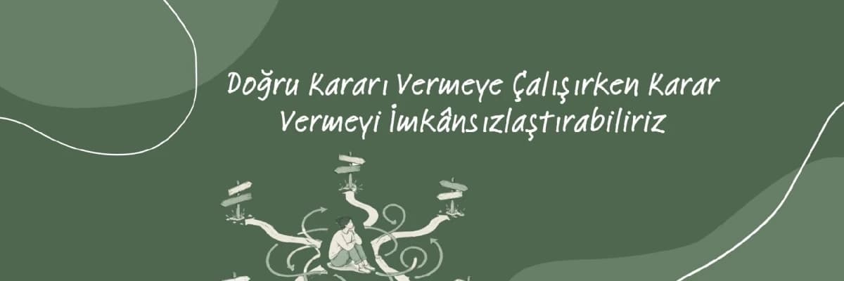 Doğru Kararı Vermeye Çalışırken Karar Vermeyi İmkânsızlaştırabiliriz