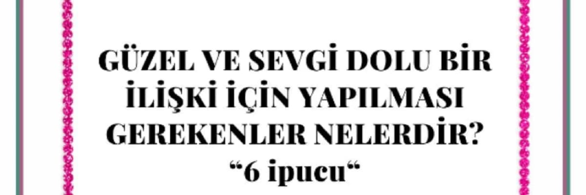 Güzel ve Sevgi Dolu Bir İlişki İçin 6 İpucu!