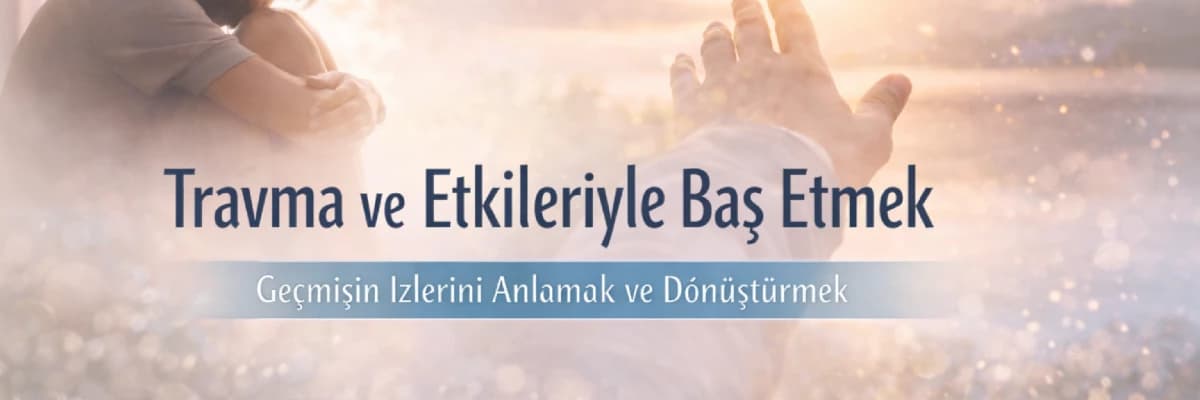 Travmatik Olayların Yaşamımız Üzerindeki Görünmez Etkileri