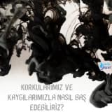 Korkular, kaygılar ve baş etme yolları
