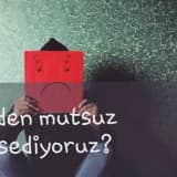Neden Mutsuz Hissediyoruz?