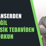 Kanserden Değil Eksik Tedaviden Korkun