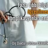 Fazla tıbbi bilgilerin öğrenilmesinin komplikasyonları nedir ?
