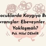 Çocuklarda Kaygıya Bağlı Davranışlar: Ebeveynler Nasıl Yaklaşmalı?