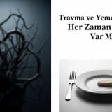 Travma ve yeme Davranışı: Her Zaman Bağlantı Var mı ?
